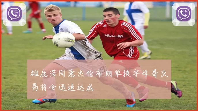 雄鹿若同意杰伦布朗单换字母哥交易将会迅速达成