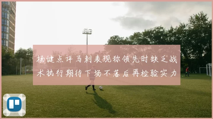 杨健点评马刺表现称领先时缺乏战术执行期待下场不落后再检验实力