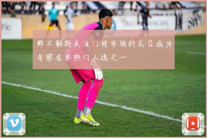 那不勒斯关注门将市场科瓦日成为考察名单热门人选之一