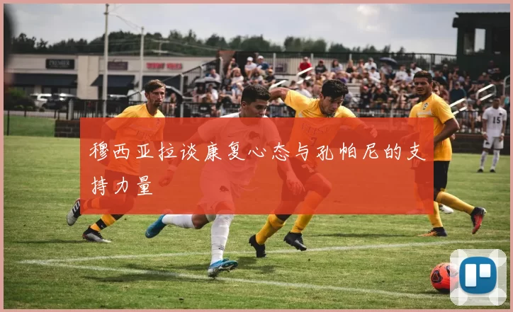 穆西亚拉谈康复心态与孔帕尼的支持力量