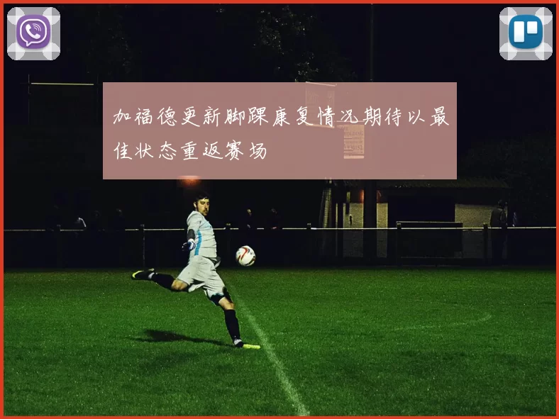 加福德更新脚踝康复情况期待以最佳状态重返赛场