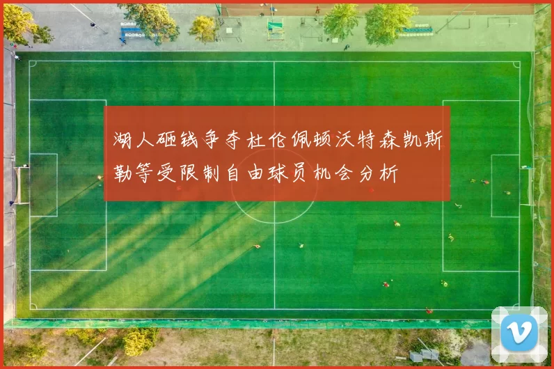 湖人砸钱争夺杜伦佩顿沃特森凯斯勒等受限制自由球员机会分析